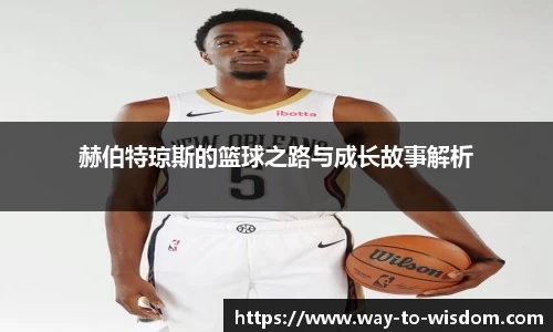 赫伯特琼斯的篮球之路与成长故事解析