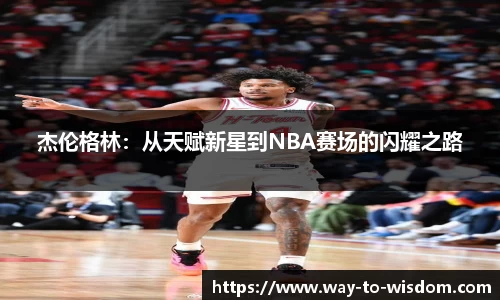 杰伦格林：从天赋新星到NBA赛场的闪耀之路