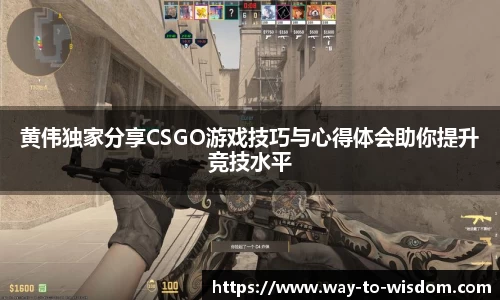 黄伟独家分享CSGO游戏技巧与心得体会助你提升竞技水平