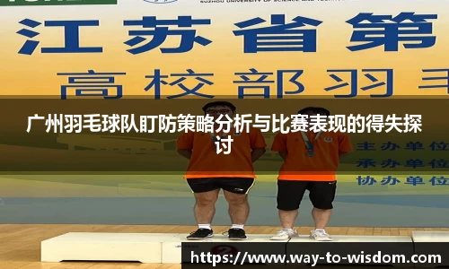 广州羽毛球队盯防策略分析与比赛表现的得失探讨