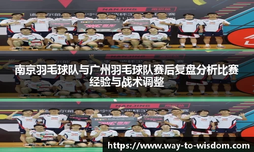 南京羽毛球队与广州羽毛球队赛后复盘分析比赛经验与战术调整