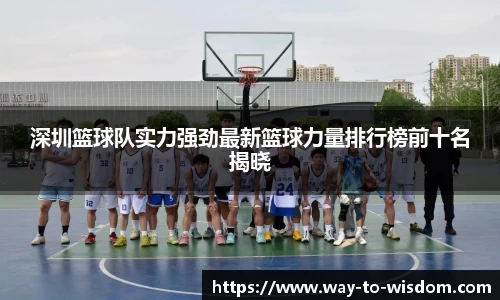 深圳篮球队实力强劲最新篮球力量排行榜前十名揭晓